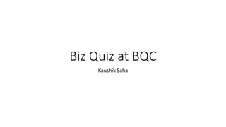 Biz Quiz at BQC
Kaushik Saha
 