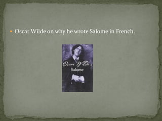  Oscar Wilde on why he wrote Salome in French.
 