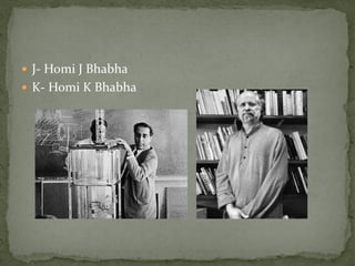  J- Homi J Bhabha
 K- Homi K Bhabha
 
