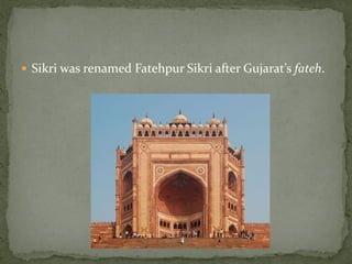  Sikri was renamed Fatehpur Sikri after Gujarat’s fateh.
 