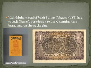 Vazir Muhammad of Vazir Sultan Tobacco (VST) had
 to seek Nizam’s permission to use Charminar as a
 brand and on the packaging.
 