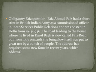  Obligatory Faiz question- Faiz Ahmed Faiz had a short
 stint in British Indian Army as a commissioned officer
 in Inter-Services Public Relations and was posted in
 Delhi from 1943-1946. The road leading to the house
 where he lived in Karol Bagh is now called Faiz Road,
 but from 1997 onwards the bungalow itself was put to
 great use by a bunch of people. The address has
 acquired some new fame in recent years, which
 address?
 