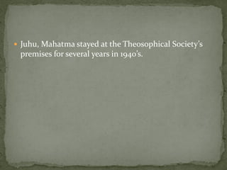  Juhu, Mahatma stayed at the Theosophical Society’s
 premises for several years in 1940’s.
 