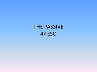 THE PASSIVE
4º ESO
 