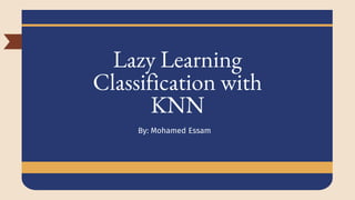 Lazy Learning
Classification with
KNN
By: Mohamed Essam
 