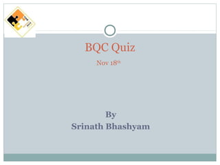 BQC Quiz 
Nov 18th 
By 
Srinath Bhashyam 
 