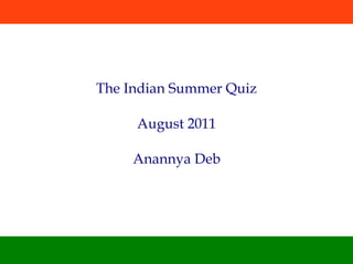 The Indian Summer Quiz

     August 2011

     Anannya Deb
 