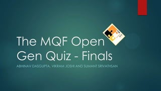 The MQF Open
Gen Quiz - Finals
ABHINAV DASGUPTA, VIKRAM JOSHI AND SUMANT SRIVATHSAN
 