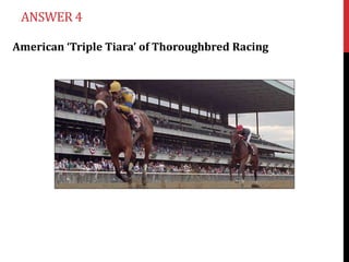 ANSWER 4

American ‘Triple Tiara’ of Thoroughbred Racing
 