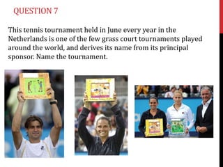 QUESTION 7

This tennis tournament held in June every year in the
Netherlands is one of the few grass court tournaments pl...