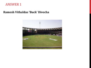ANSWER 1

Ramesh Vithaldas 'Buck' Divecha
 