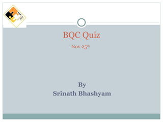 BQC Quiz 
Nov 25th 
By 
Srinath Bhashyam 
 