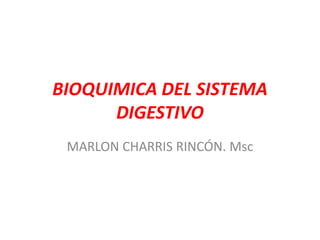 BIOQUIMICA DEL SISTEMA
DIGESTIVO
MARLON CHARRIS RINCÓN. Msc
 