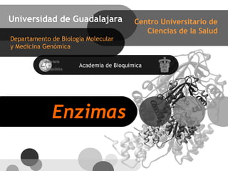Universidad de Guadalajara               Centro Universitario de
                                            Ciencias de la Salud
Departamento de Biología Molecular
y Medicina Genómica

                      Academia de Bioquímica




             Enzimas
 