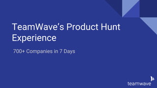 TeamWave’s Product Hunt
Experience
700+ Companies in 7 Days
 