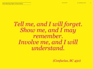 10/10/104Tell me, and I will forget.Show me, and I may remember.Involve me, and I will understand.Introducing Open Innovation(Confucius, BC 450)