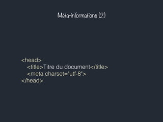 Méta-informations (2) 
<head> 
<title>Titre du document</title> 
<meta charset="utf-8"> 
</head> 
 