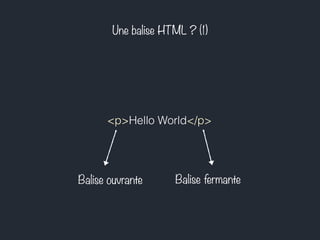 Une balise HTML ? (1) 
<p>Hello World</p> 
Balise ouvrante Balise fermante 
 