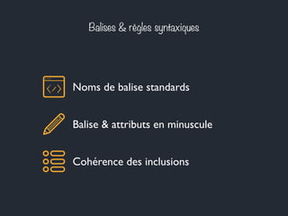 Balises & règles syntaxiques 
Noms de balise standards 
Balise & attributs en minuscule 
Cohérence des inclusions 
 