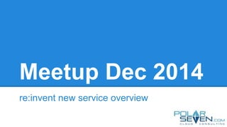 Meetup Dec 2014
re:invent new service overview
 
