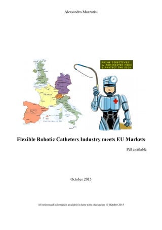 Alessandro Mazzarisi
!
Flexible Robotic Catheters Industry meets EU Markets
Pdf available
October 2015
All referenced information available in here were checked on 10 October 2015
 