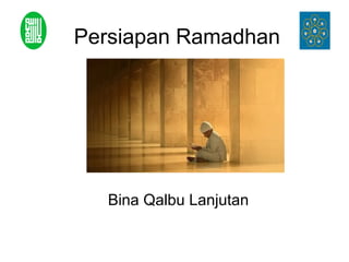 Persiapan Ramadhan
Bina Qalbu Lanjutan
 
