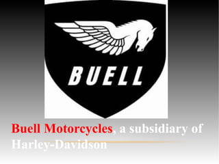 Buell Motorcycles, a subsidiary of
Harley-Davidson