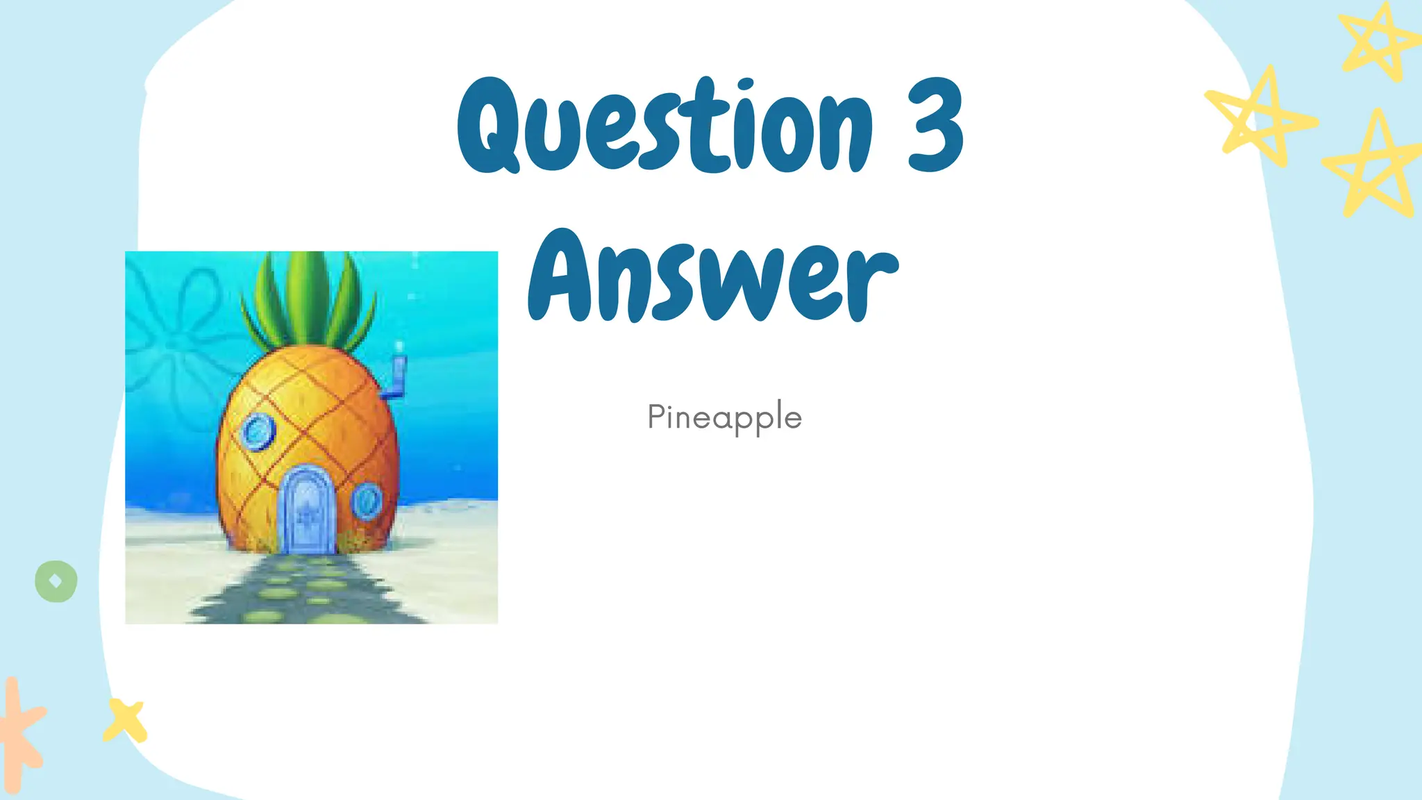 Pineapple
Question 3
Answer
 