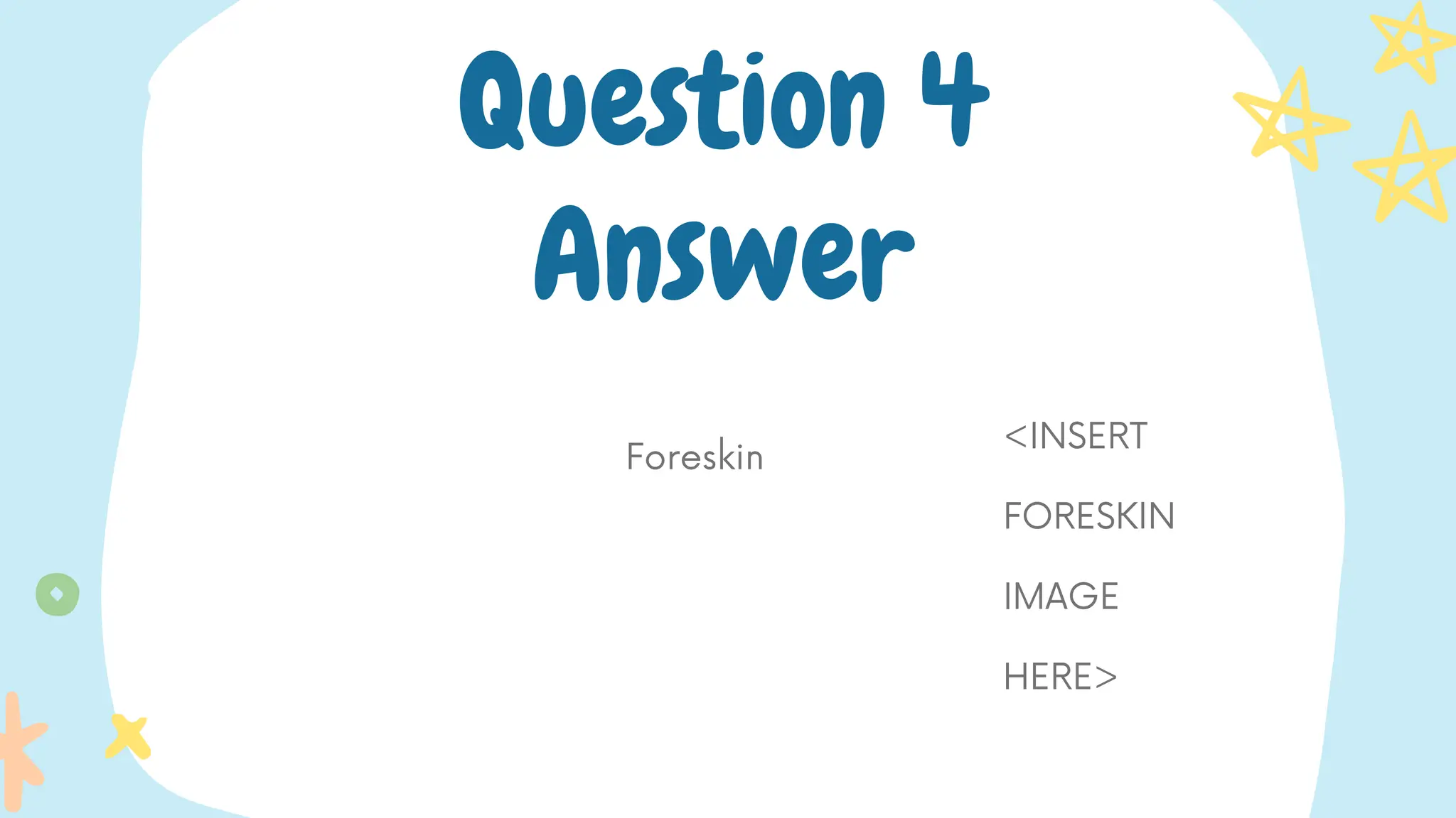 Foreskin
Question 4
Answer
<INSERT
FORESKIN
IMAGE
HERE>
 