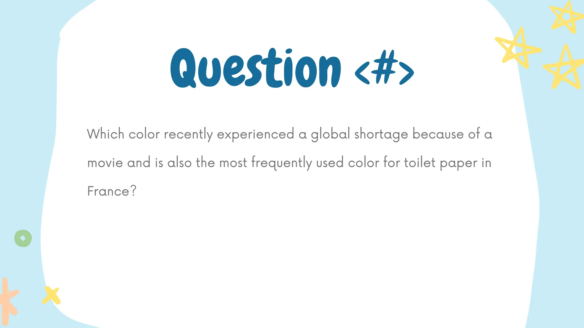 Which color recently experienced a global shortage because of a
movie and is also the most frequently used color for toilet paper in
France?
Question <#>
 