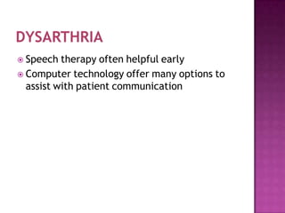  Speech therapy often helpful early
 Computer technology offer many options to
assist with patient communication
 
