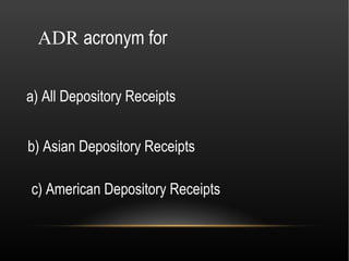 ADR acronym for

a) All Depository Receipts


b) Asian Depository Receipts

c) American Depository Receipts
 