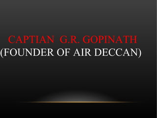 CAPTIAN G.R. GOPINATH
(FOUNDER OF AIR DECCAN)
 