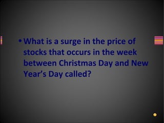 • What is a surge in the price of
  stocks that occurs in the week
  between Christmas Day and New
  Year’s Day called?
 