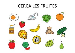 CERCA	LES	FRUITES
 