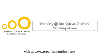 visit us www.organizedoutdoor.com
Branding @ Bus Queue Shelters -
Visakhapatnam
 