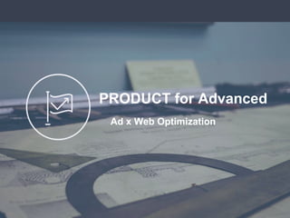 Product for Advanced
PRODUCT for Advanced
Ad x Web Optimization
 