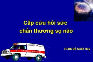 Cấp cứu hồi sứcCấp cứu hồi sức
chấn thương sọ nãochấn thương sọ não
TS.BS Đỗ Quốc HuyTS.BS Đỗ Quốc Huy
 