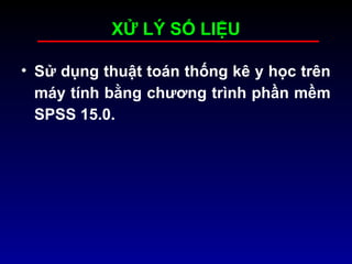 XỬ LÝ SỐ LIỆU
• Sử dụng thuật toán thống kê y học trên
máy tính bằng chương trình phần mềm
SPSS 15.0.
 