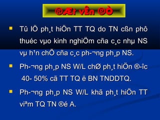  Tû lÖ ph¸t hiÖn TT TQ do TN cßn phôTû lÖ ph¸t hiÖn TT TQ do TN cßn phô
thuéc vµo kinh nghiÖm cña c¸c nhµ NSthuéc vµo kinh nghiÖm cña c¸c nhµ NS
vµ h¹n chÕ cña c¸c ph­¬ng ph¸p NS.vµ h¹n chÕ cña c¸c ph­¬ng ph¸p NS.
 Ph­¬ng ph¸p NS W/L chØ ph¸t hiÖn ®­îcPh­¬ng ph¸p NS W/L chØ ph¸t hiÖn ®­îc
40- 50% cã TT TQ ë BN TNDDTQ.40- 50% cã TT TQ ë BN TNDDTQ.
 Ph­¬ng ph¸p NS W/L khã ph¸t hiÖn TTPh­¬ng ph¸p NS W/L khã ph¸t hiÖn TT
viªm TQ TN ®é A.viªm TQ TN ®é A.
®Æt vÊn ®Ò®Æt vÊn ®Ò
 