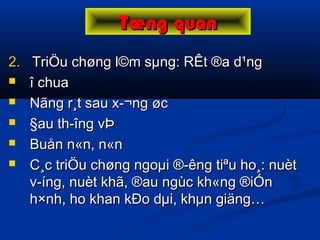 2.2. TriÖu chøng l©m sµng: RÊt ®a d¹ngTriÖu chøng l©m sµng: RÊt ®a d¹ng
 îî chuachua
 Nãng r¸t sau x­¬ng øcNãng r¸t sau x­¬ng øc
 §au th­îng vÞ§au th­îng vÞ
 Buån n«n, n«nBuån n«n, n«n
 C¸c triÖu chøng ngoµi ®­êng tiªu ho¸: nuètC¸c triÖu chøng ngoµi ®­êng tiªu ho¸: nuèt
v­íng, nuèt khã, ®au ngùc kh«ng ®iÓnv­íng, nuèt khã, ®au ngùc kh«ng ®iÓn
h×nh, ho khan kÐo dµi, khµn giäng…h×nh, ho khan kÐo dµi, khµn giäng…
Tæng quanTæng quan
 
