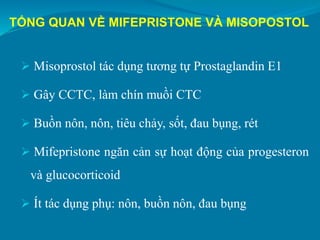 TỔNG QUAN VỀ MIFEPRISTONE VÀ MISOPOSTOL
 Misoprostol tác dụng tương tự Prostaglandin E1
 Gây CCTC, làm chín muồi CTC
 B...