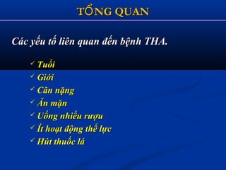 T NG QUANỔT NG QUANỔ
Các yếu tố liên quan đến bệnh THA.Các yếu tố liên quan đến bệnh THA.
 TuổiTuổi
 GiớiGiới
 Cân nặngCân nặng
 Ăn mặnĂn mặn
 Uống nhiều rượuUống nhiều rượu
 Ít hoạt động thể lựcÍt hoạt động thể lực
 Hút thuốc láHút thuốc lá
 