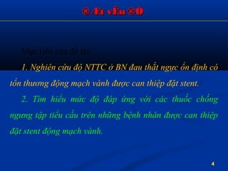 Mục tiêu của đề tài:
1. Nghiên cứu độ NTTC ở BN đau thắt ngực ổn định có
tổn thương động mạch vành được can thiệp đặt stent.
2. Tìm hiểu mức độ đáp ứng với các thuốc chống
ngưng tập tiểu cầu trên những bệnh nhân được can thiệp
đặt stent động mạch vành.
®Æt vÊn ®Ò®Æt vÊn ®Ò
4
 
