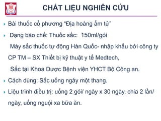  Bài thuốc cổ phương “Địa hoàng ẩm tử”
 Dạng bào chế: Thuốc sắc: 150ml/gói
Máy sắc thuốc tự động Hàn Quốc- nhập khẩu bởi công ty
CP TM – SX Thiết bị kỹ thuật y tế Medtech,
Sắc tại Khoa Dược Bệnh viện YHCT Bộ Công an.
 Cách dùng: Sắc uống ngày một thang.
 Liệu trình điều trị: uống 2 gói/ ngày x 30 ngày, chia 2 lần/
ngày, uống nguội xa bữa ăn.
 
