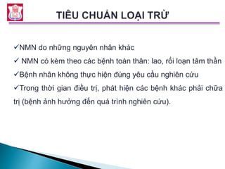 NMN do những nguyên nhân khác
 NMN có kèm theo các bệnh toàn thân: lao, rối loạn tâm thần
Bệnh nhân không thực hiện đúng yêu cầu nghiên cứu
Trong thời gian điều trị, phát hiện các bệnh khác phải chữa
trị (bệnh ảnh hưởng đến quá trình nghiên cứu).
 
