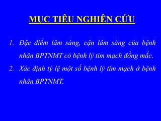 MỤC TIÊU NGHIÊN CỨU
1. Đặc điểm lâm sàng, cận lâm sàng của bệnh
nhân BPTNMT có bệnh lý tim mạch đồng mắc.
2. Xác định tỷ lệ một số bệnh lý tim mạch ở bệnh
nhân BPTNMT.
 