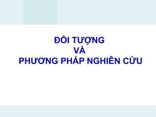 ĐỐI TƯỢNG
VÀ
PHƯƠNG PHÁP NGHIÊN CỨU
 