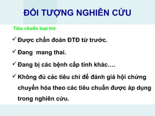 ĐỐI TƯỢNG NGHIÊN CỨU
Tiêu chuẩn loại trừ
Được chẩn đoán ĐTĐ từ trước.
Đang mang thai.
Đang bị các bệnh cấp tính khác….
Không đủ các tiêu chí để đánh giá hội chứng
chuyển hóa theo các tiêu chuẩn được áp dụng
trong nghiên cứu.
 