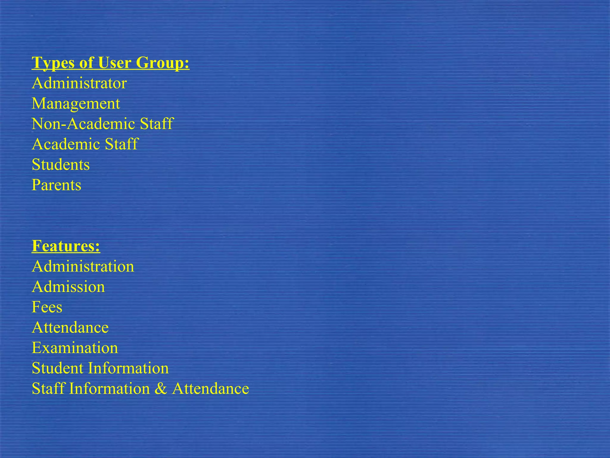 Types of User Group: Administrator Management Non-Academic Staff Academic Staff Students Parents Features: Administration Admission Fees Attendance Examination Student Information Staff Information & Attendance 